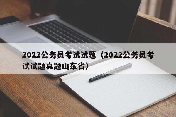 2022公务员考试试题（2022公务员考试试题真题山东省）
