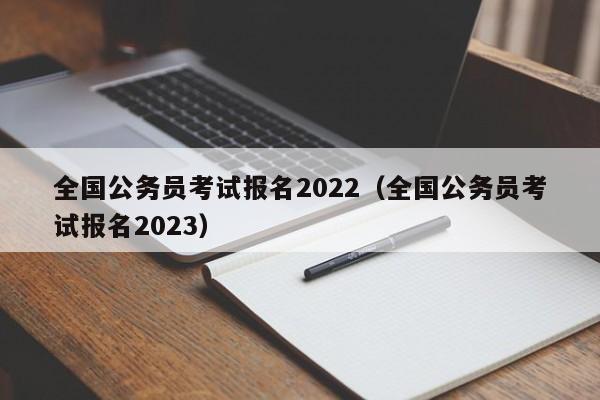 全国公务员考试报名2022（全国公务员考试报名2023）