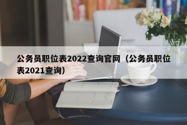 公务员职位表2022查询官网（公务员职位表2021查询）
