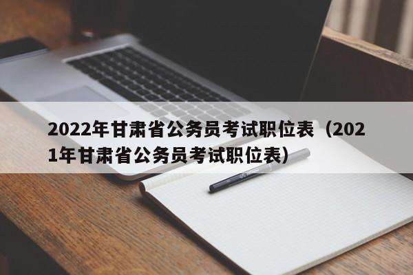 2022年甘肃省公务员考试职位表（2021年甘肃省公务员考试职位表）