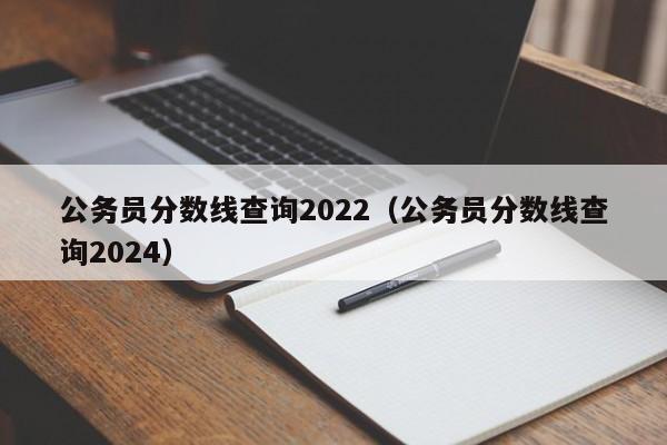 公务员分数线查询2022（公务员分数线查询2024）