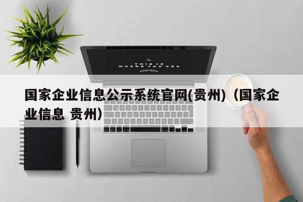 国家企业信息公示系统官网(贵州)（国家企业信息 贵州）